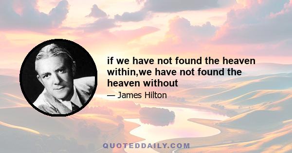 if we have not found the heaven within,we have not found the heaven without