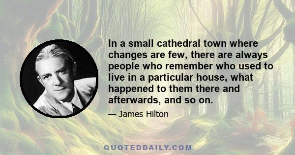 In a small cathedral town where changes are few, there are always people who remember who used to live in a particular house, what happened to them there and afterwards, and so on.