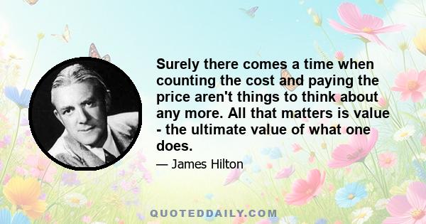 Surely there comes a time when counting the cost and paying the price aren't things to think about any more. All that matters is value - the ultimate value of what one does.