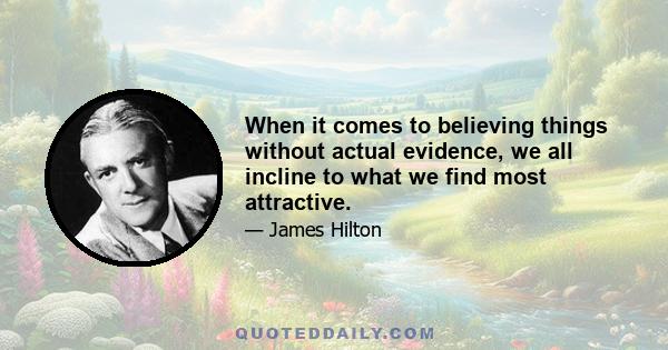 When it comes to believing things without actual evidence, we all incline to what we find most attractive.