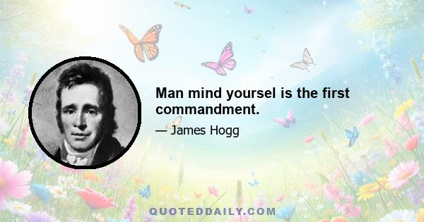 Man mind yoursel is the first commandment.