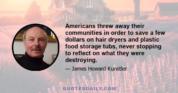 Americans threw away their communities in order to save a few dollars on hair dryers and plastic food storage tubs, never stopping to reflect on what they were destroying.