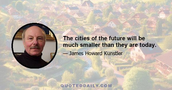 The cities of the future will be much smaller than they are today.