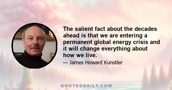 The salient fact about the decades ahead is that we are entering a permanent global energy crisis and it will change everything about how we live.