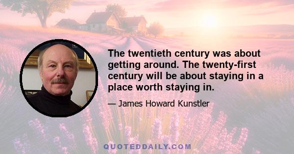 The twentieth century was about getting around. The twenty-first century will be about staying in a place worth staying in.