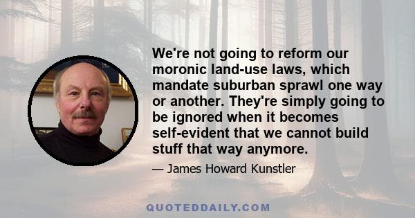 We're not going to reform our moronic land-use laws, which mandate suburban sprawl one way or another. They're simply going to be ignored when it becomes self-evident that we cannot build stuff that way anymore.