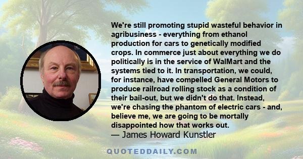 We're still promoting stupid wasteful behavior in agribusiness - everything from ethanol production for cars to genetically modified crops. In commerce just about everything we do politically is in the service of