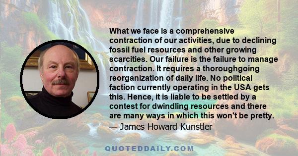 What we face is a comprehensive contraction of our activities, due to declining fossil fuel resources and other growing scarcities. Our failure is the failure to manage contraction. It requires a thoroughgoing