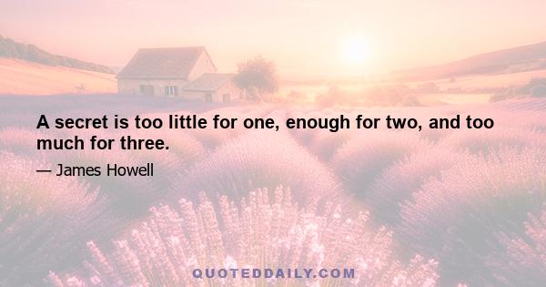 A secret is too little for one, enough for two, and too much for three.