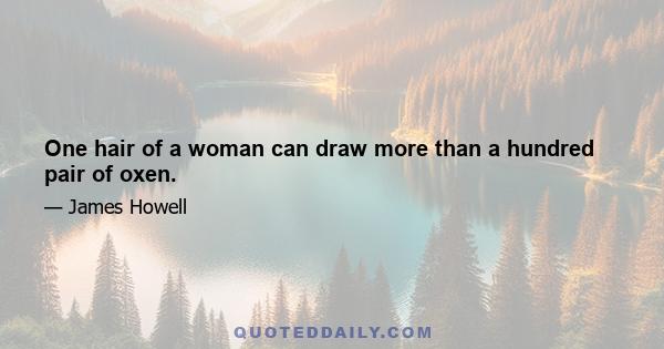 One hair of a woman can draw more than a hundred pair of oxen.