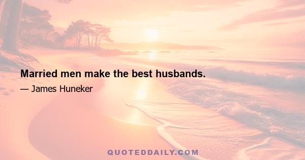 Married men make the best husbands.