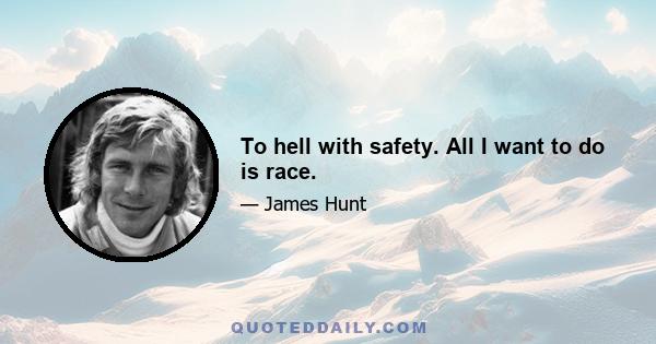 To hell with safety. All I want to do is race.