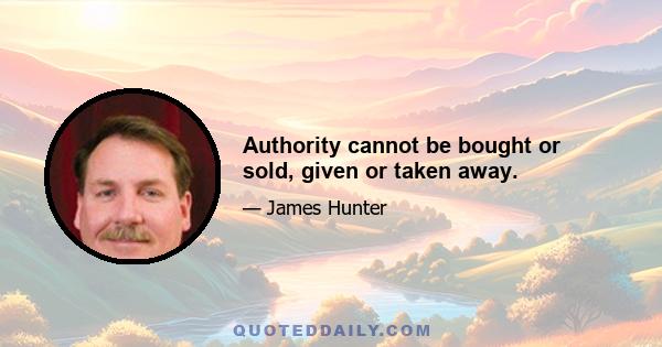 Authority cannot be bought or sold, given or taken away.