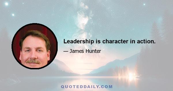 Leadership is character in action.