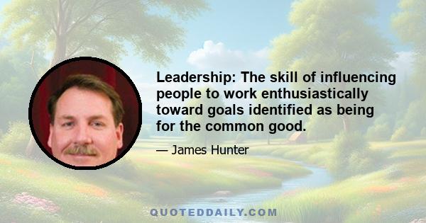 Leadership: The skill of influencing people to work enthusiastically toward goals identified as being for the common good.