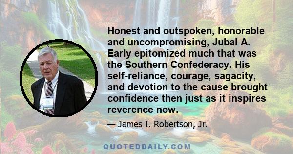 Honest and outspoken, honorable and uncompromising, Jubal A. Early epitomized much that was the Southern Confederacy. His self-reliance, courage, sagacity, and devotion to the cause brought confidence then just as it