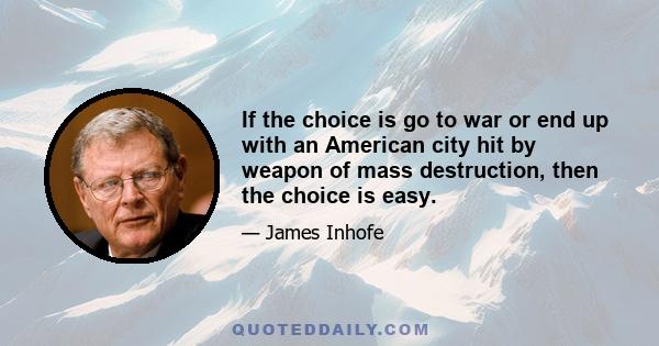 If the choice is go to war or end up with an American city hit by weapon of mass destruction, then the choice is easy.