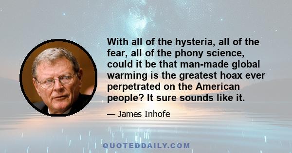 With all of the hysteria, all of the fear, all of the phony science, could it be that man-made global warming is the greatest hoax ever perpetrated on the American people? It sure sounds like it.