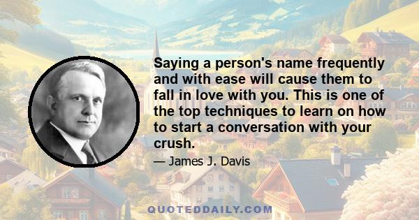 Saying a person's name frequently and with ease will cause them to fall in love with you. This is one of the top techniques to learn on how to start a conversation with your crush.