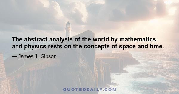 The abstract analysis of the world by mathematics and physics rests on the concepts of space and time.