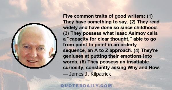 Five common traits of good writers: (1) They have something to say. (2) They read widely and have done so since childhood. (3) They possess what Isaac Asimov calls a capacity for clear thought, able to go from point to