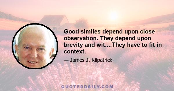 Good similes depend upon close observation. They depend upon brevity and wit....They have to fit in context.