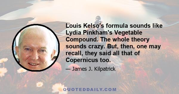 Louis Kelso's formula sounds like Lydia Pinkham's Vegetable Compound. The whole theory sounds crazy. But, then, one may recall, they said all that of Copernicus too.