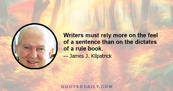 Writers must rely more on the feel of a sentence than on the dictates of a rule book.