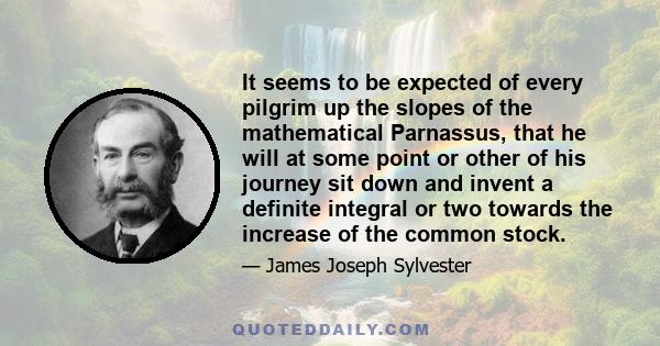 It seems to be expected of every pilgrim up the slopes of the mathematical Parnassus, that he will at some point or other of his journey sit down and invent a definite integral or two towards the increase of the common