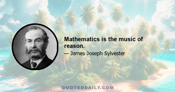 Mathematics is the music of reason.