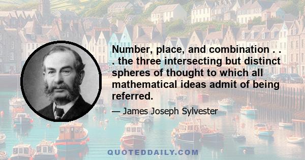 Number, place, and combination . . . the three intersecting but distinct spheres of thought to which all mathematical ideas admit of being referred.