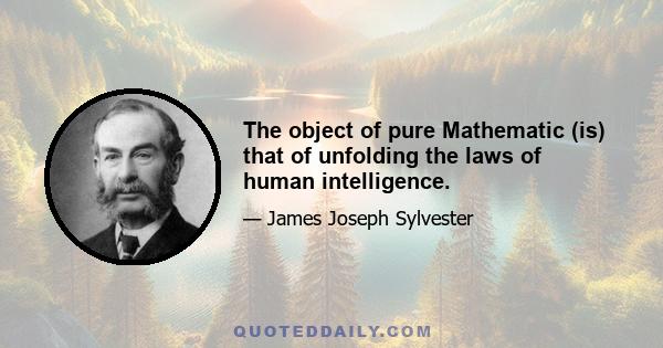 The object of pure Mathematic (is) that of unfolding the laws of human intelligence.