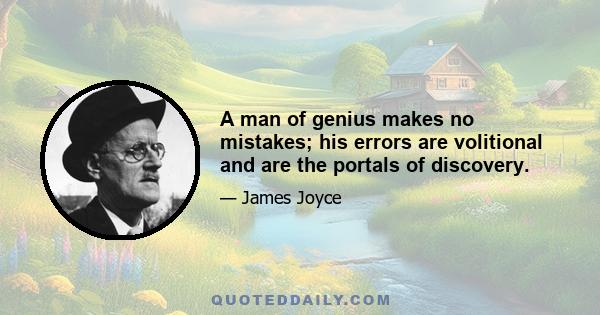 A man of genius makes no mistakes; his errors are volitional and are the portals of discovery.