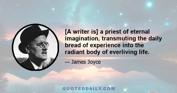 [A writer is] a priest of eternal imagination, transmuting the daily bread of experience into the radiant body of everliving life.