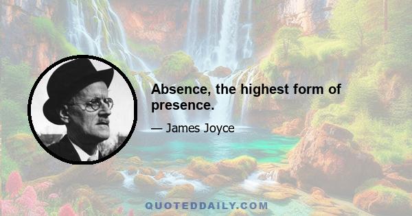 Absence, the highest form of presence.