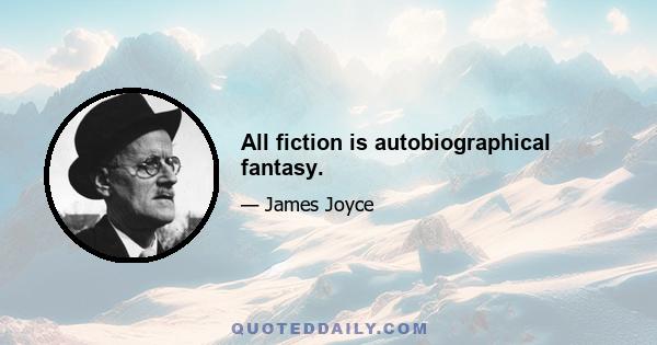 All fiction is autobiographical fantasy.