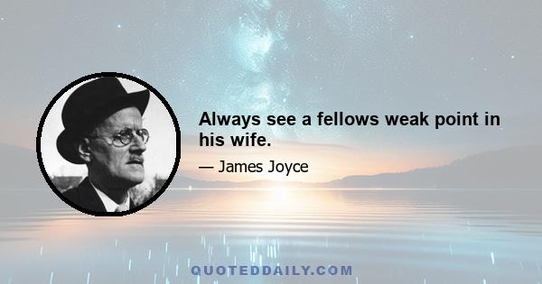 Always see a fellows weak point in his wife.