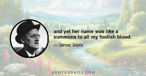 and yet her name was like a summons to all my foolish blood.