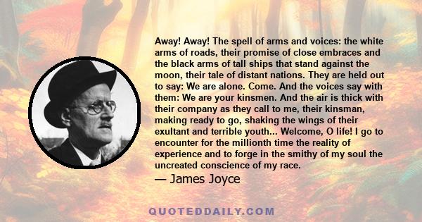 Away! Away! The spell of arms and voices: the white arms of roads, their promise of close embraces and the black arms of tall ships that stand against the moon, their tale of distant nations. They are held out to say: