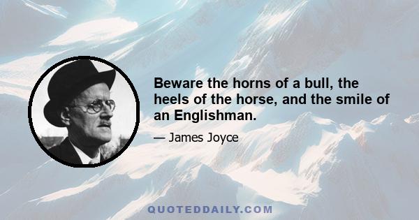 Beware the horns of a bull, the heels of the horse, and the smile of an Englishman.