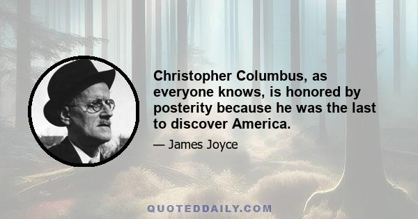 Christopher Columbus, as everyone knows, is honored by posterity because he was the last to discover America.