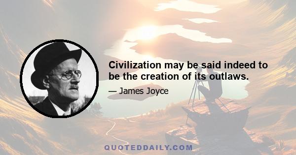 Civilization may be said indeed to be the creation of its outlaws.