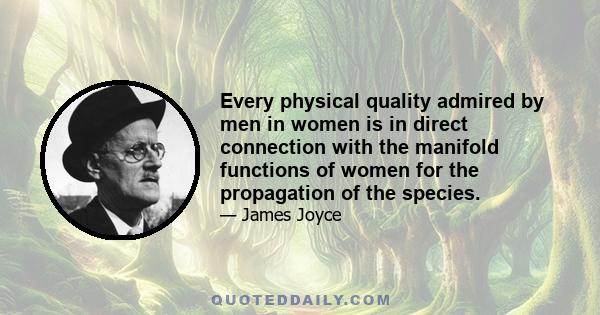 Every physical quality admired by men in women is in direct connection with the manifold functions of women for the propagation of the species.