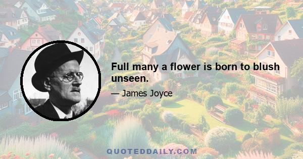 Full many a flower is born to blush unseen.