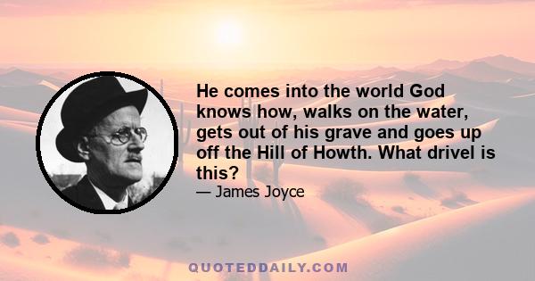 He comes into the world God knows how, walks on the water, gets out of his grave and goes up off the Hill of Howth. What drivel is this?