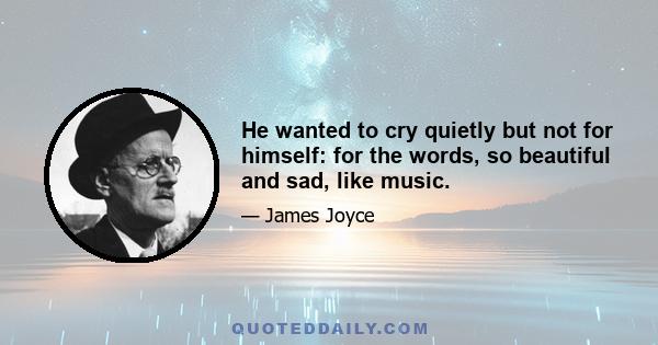 He wanted to cry quietly but not for himself: for the words, so beautiful and sad, like music.