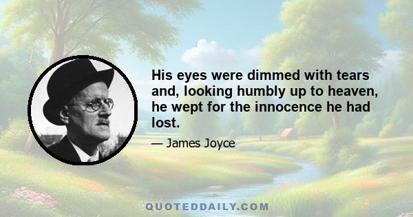 His eyes were dimmed with tears and, looking humbly up to heaven, he wept for the innocence he had lost.