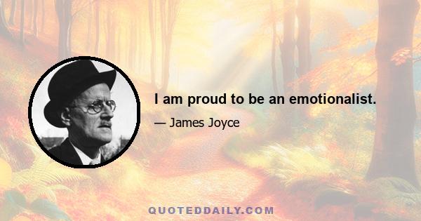 I am proud to be an emotionalist.