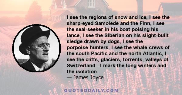 I see the regions of snow and ice, I see the sharp-eyed Samoiede and the Finn, I see the seal-seeker in his boat poising his lance, I see the Siberian on his slight-built sledge drawn by dogs, I see the