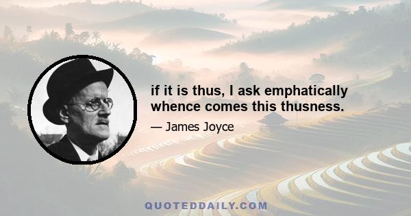 if it is thus, I ask emphatically whence comes this thusness.